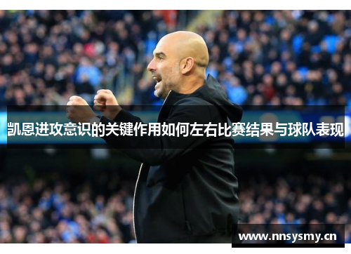 凯恩进攻意识的关键作用如何左右比赛结果与球队表现