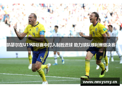 凯瑟尔在U19锦标赛中打入制胜进球 助力球队顺利晋级决赛