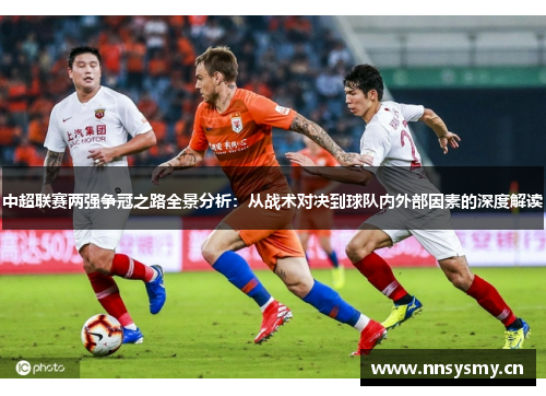 中超联赛两强争冠之路全景分析：从战术对决到球队内外部因素的深度解读