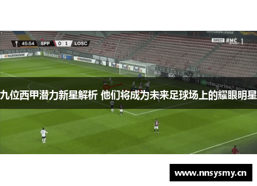 九位西甲潜力新星解析 他们将成为未来足球场上的耀眼明星