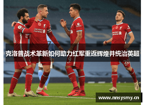 克洛普战术革新如何助力红军重返辉煌并统治英超