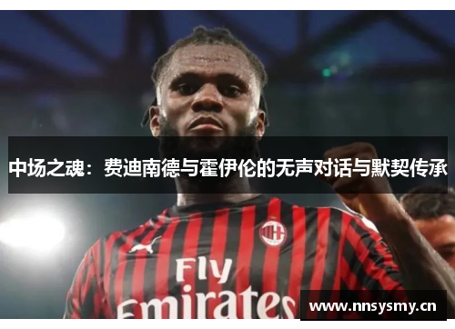 中场之魂：费迪南德与霍伊伦的无声对话与默契传承