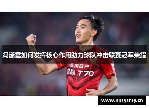 冯潇霆如何发挥核心作用助力球队冲击联赛冠军荣耀