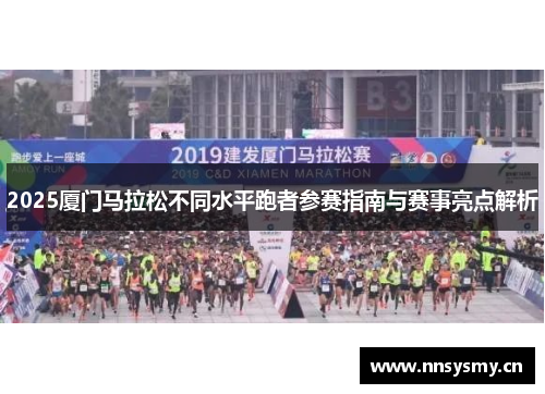 2025厦门马拉松不同水平跑者参赛指南与赛事亮点解析