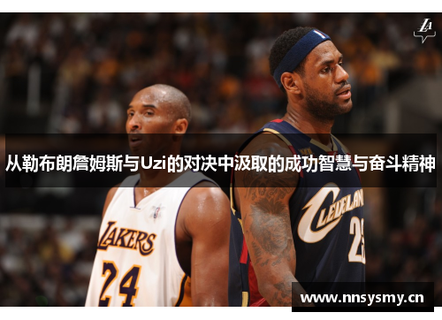 从勒布朗詹姆斯与Uzi的对决中汲取的成功智慧与奋斗精神