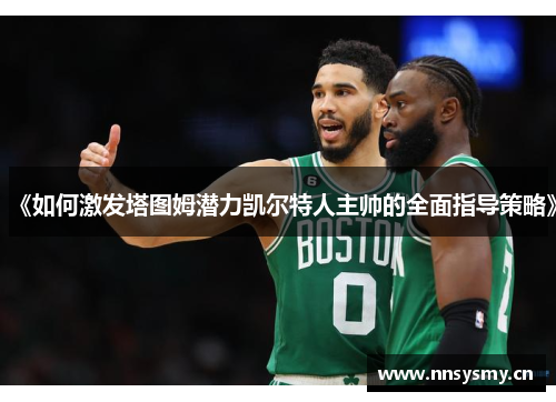 《如何激发塔图姆潜力凯尔特人主帅的全面指导策略》