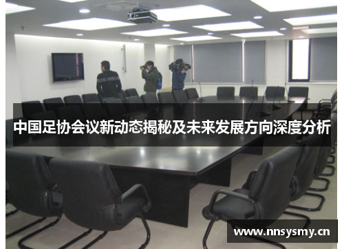 中国足协会议新动态揭秘及未来发展方向深度分析