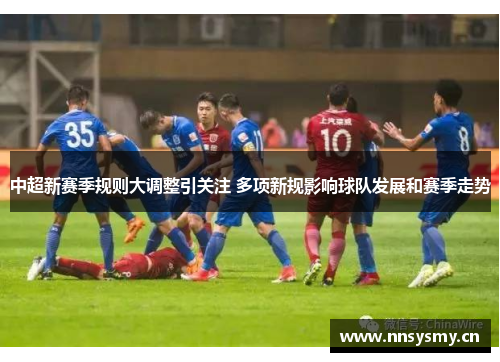 中超新赛季规则大调整引关注 多项新规影响球队发展和赛季走势