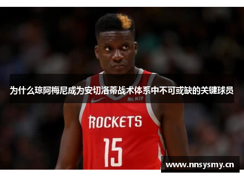 为什么琼阿梅尼成为安切洛蒂战术体系中不可或缺的关键球员