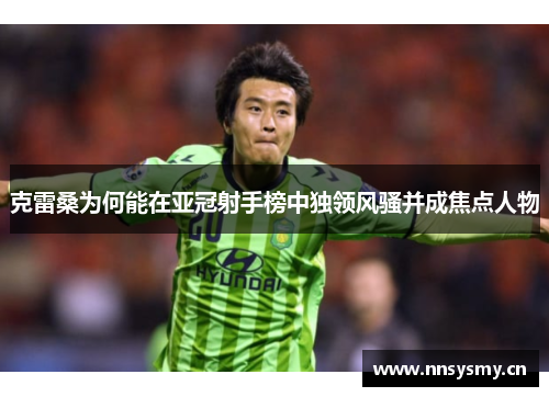 克雷桑为何能在亚冠射手榜中独领风骚并成焦点人物