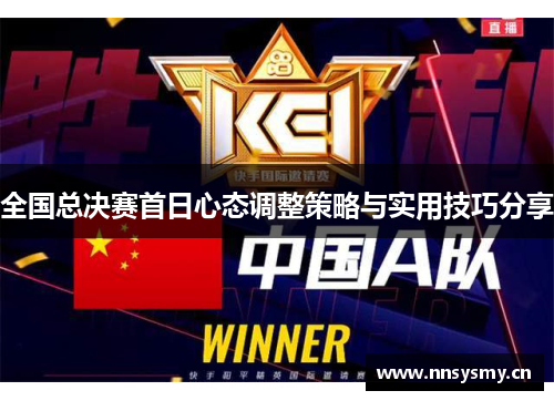 全国总决赛首日心态调整策略与实用技巧分享