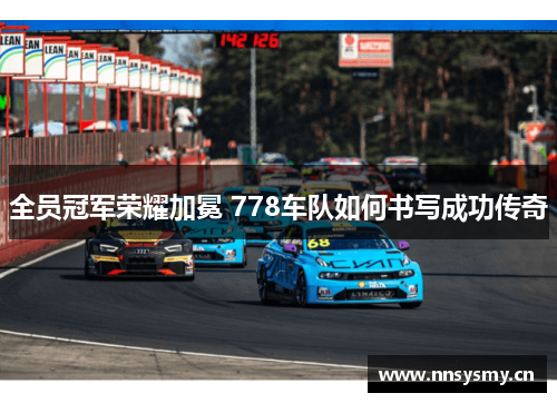 全员冠军荣耀加冕 778车队如何书写成功传奇