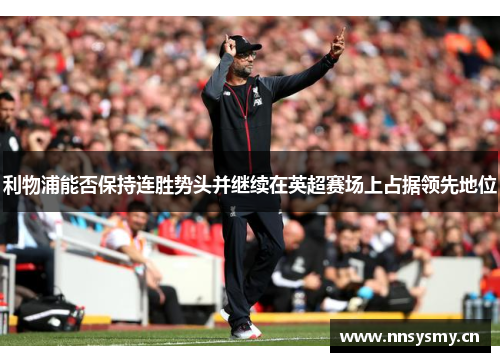 利物浦能否保持连胜势头并继续在英超赛场上占据领先地位