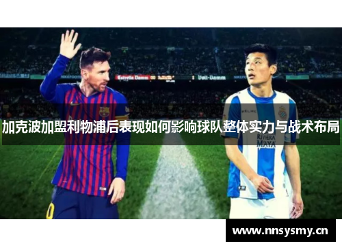 加克波加盟利物浦后表现如何影响球队整体实力与战术布局
