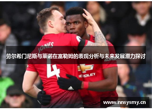 劳尔希门尼斯与莱诺在富勒姆的表现分析与未来发展潜力探讨
