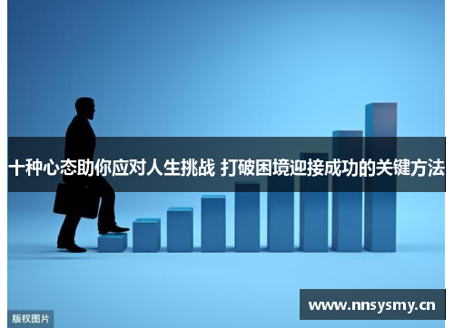 十种心态助你应对人生挑战 打破困境迎接成功的关键方法