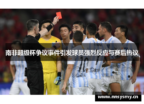 南非超级杯争议事件引发球员强烈反应与赛后热议