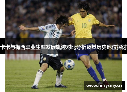 卡卡与梅西职业生涯发展轨迹对比分析及其历史地位探讨