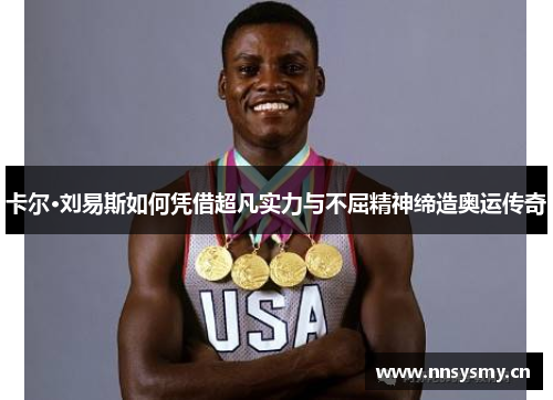 卡尔·刘易斯如何凭借超凡实力与不屈精神缔造奥运传奇