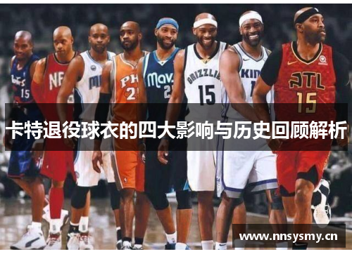 卡特退役球衣的四大影响与历史回顾解析