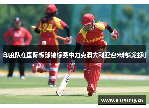 印度队在国际板球锦标赛中力克澳大利亚迎来精彩胜利